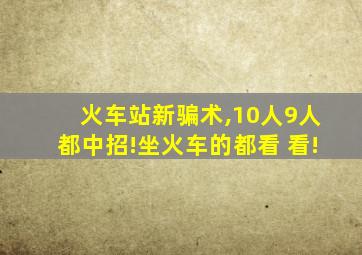 火车站新骗术,10人9人都中招!坐火车的都看 看!